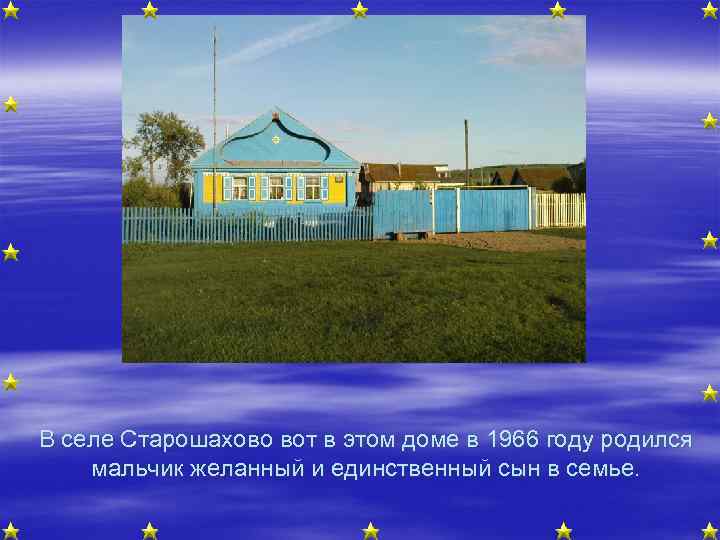 В селе Старошахово вот в этом доме в 1966 году родился мальчик желанный и