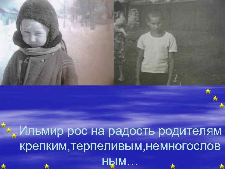Ильмир рос на радость родителям крепким, терпеливым, немногослов ным… 