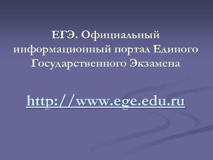 ЕГЭ. Официальный информационный портал Единого Государственного Экзамена http: //www. ege. edu. ru 
