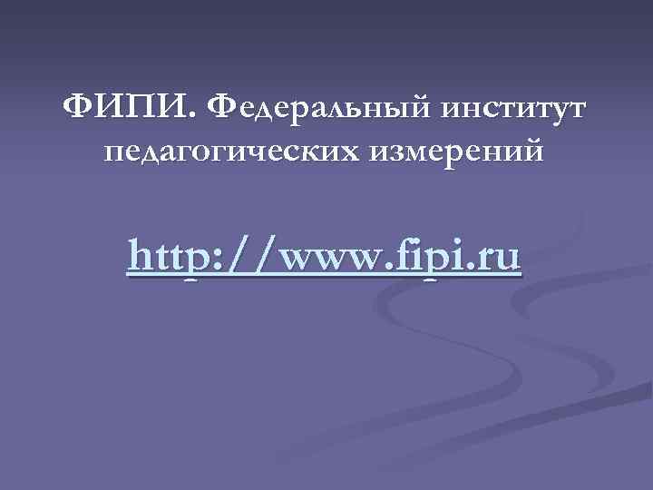ФИПИ. Федеральный институт педагогических измерений http: //www. fipi. ru 
