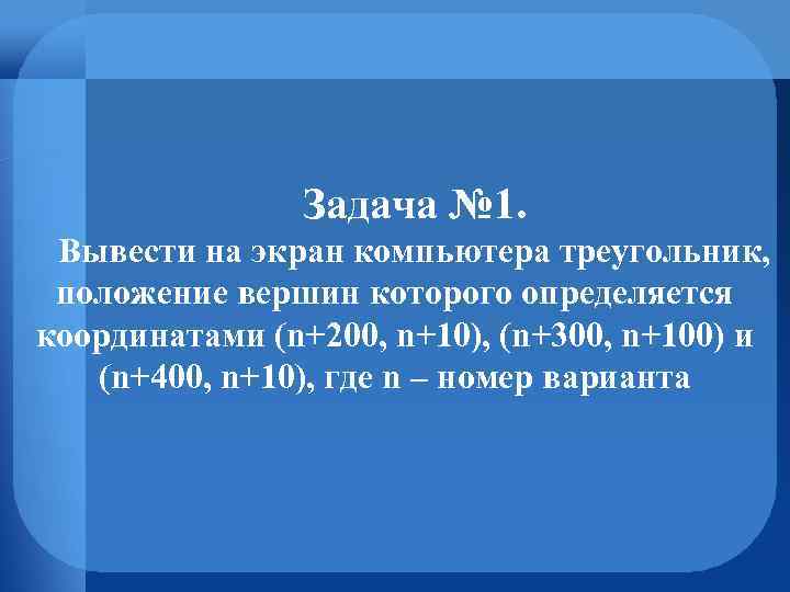 Задача № 1. Вывести на экран компьютера треугольник, положение вершин которого определяется координатами (n+200,