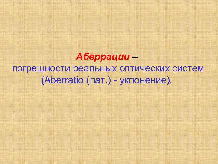 Аберрации – погрешности реальных оптических систем (Aberratio (лат. ) - уклонение). 