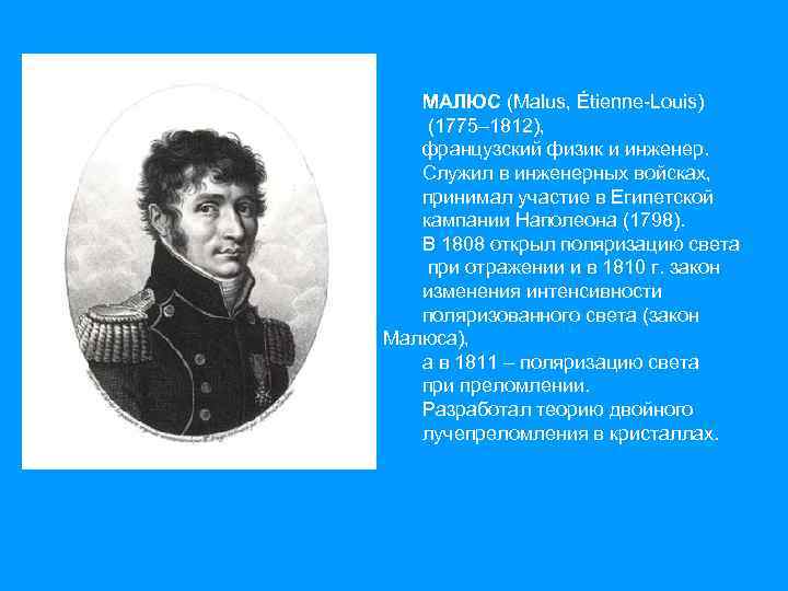 МАЛЮС (Malus, Étienne-Louis) (1775– 1812), французский физик и инженер. Служил в инженерных войсках, принимал