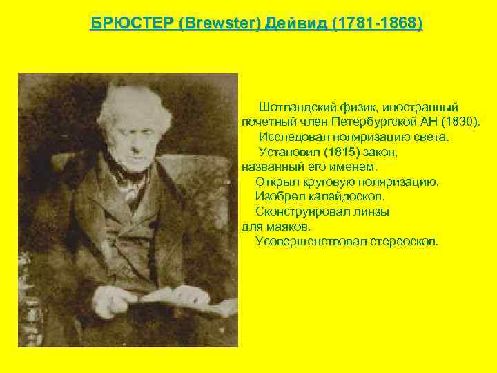 БРЮСТЕР (Brewster) Дейвид (1781 -1868) Шотландский физик, иностранный почетный член Петербургской АН (1830). Исследовал