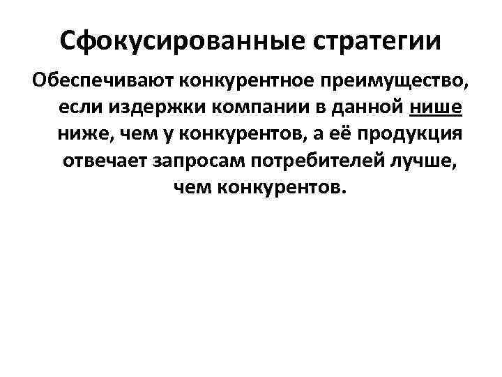 Сфокусированные стратегии Обеспечивают конкурентное преимущество, если издержки компании в данной нише ниже, чем у