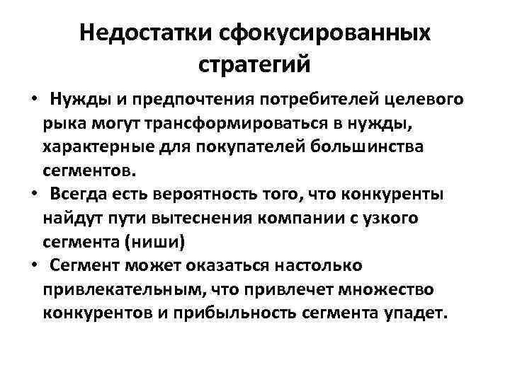 Недостатки сфокусированных стратегий • Нужды и предпочтения потребителей целевого рыка могут трансформироваться в нужды,