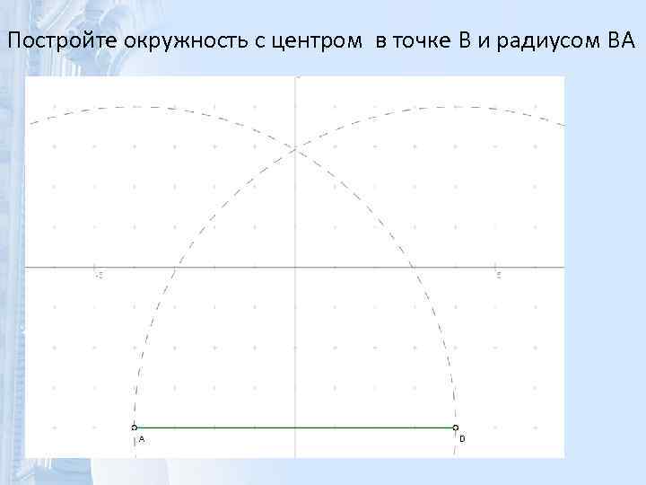 Постройте окружность с центром в точке B и радиусом BA 