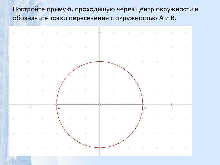 Постройте прямую, проходящую через центр окружности и обозначьте точки пересечения с окружностью A и