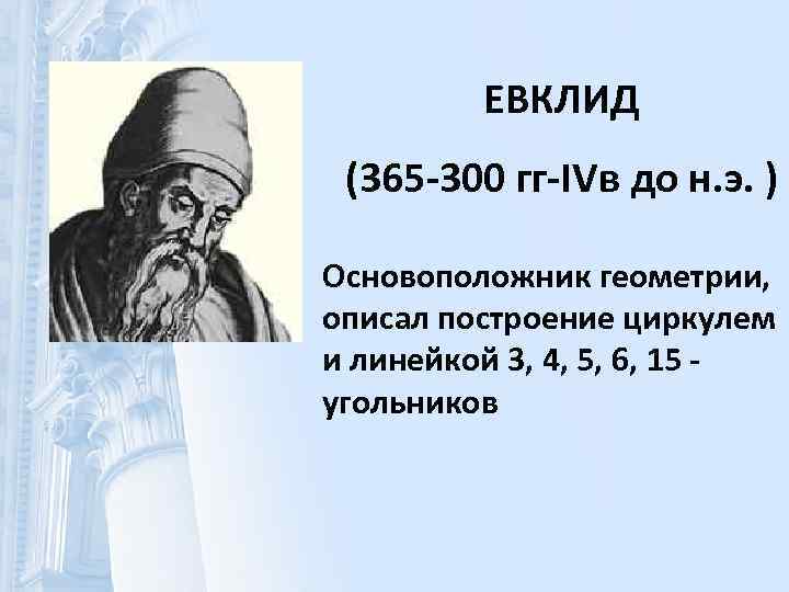  ЕВКЛИД (365 -300 гг-IVв до н. э. ) Основоположник геометрии, описал построение циркулем