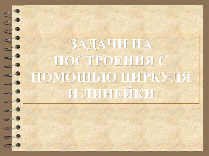 ЗАДАЧИ НА ПОСТРОЕНИЯ С ПОМОЩЬЮ ЦИРКУЛЯ И ЛИНЕЙКИ 