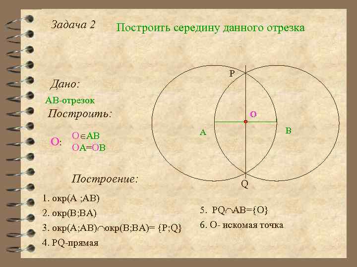Задача 2 Построить середину данного отрезка P Дано: АВ-отрезок Построить: О: О АВ ОА=ОВ