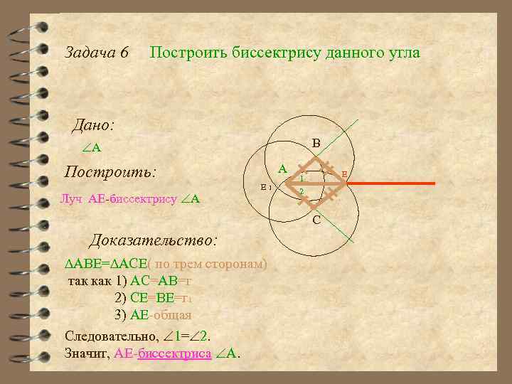 Задача 6 Построить биссектрису данного угла Дано: B А А Построить: Луч AE-биссектрису А