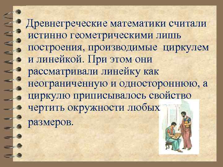  Древнегреческие математики считали истинно геометрическими лишь построения, производимые циркулем и линейкой. При этом