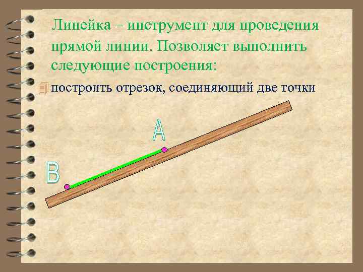 Линейка – инструмент для проведения прямой линии. Позволяет выполнить следующие построения: построить отрезок, соединяющий