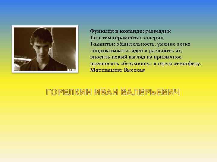  Функция в команде: разведчик Тип темперамента: холерик Таланты: общительность, умение легко «подхватывать» идеи