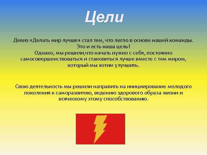 Цели Девиз «Делать мир лучше» стал тем, что легло в основе нашей команды. Это