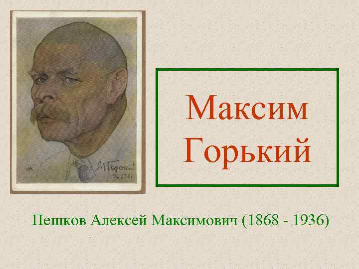 Максим Горький Пешков Алексей Максимович (1868 - 1936) 