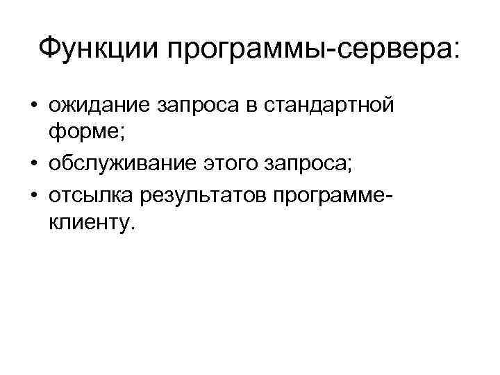 Функции программы-сервера: • ожидание запроса в стандартной форме; • обслуживание этого запроса; • отсылка