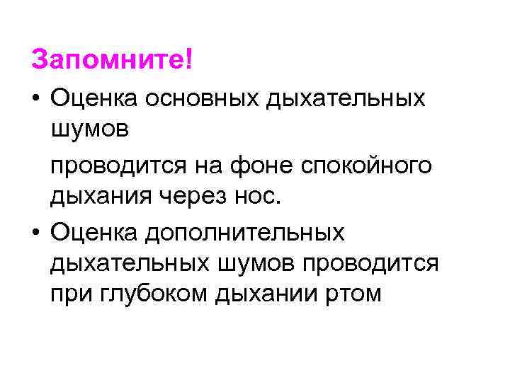 Запомните! • Оценка основных дыхательных шумов проводится на фоне спокойного дыхания через нос. •