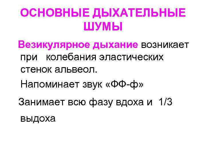 ОСНОВНЫЕ ДЫХАТЕЛЬНЫЕ ШУМЫ Везикулярное дыхание возникает при колебания эластических стенок альвеол. Напоминает звук «ФФ-ф»