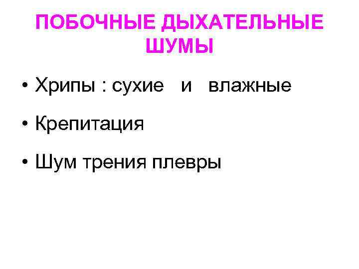 ПОБОЧНЫЕ ДЫХАТЕЛЬНЫЕ ШУМЫ • Хрипы : сухие и влажные • Крепитация • Шум трения