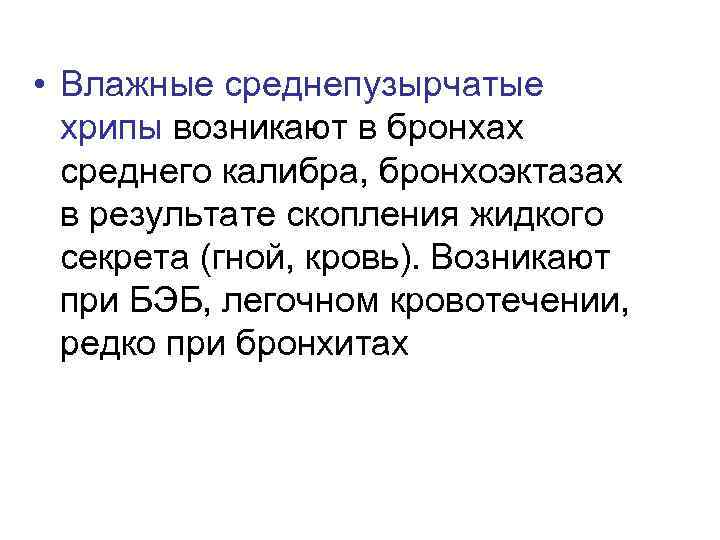  • Влажные среднепузырчатые хрипы возникают в бронхах среднего калибра, бронхоэктазах в результате скопления