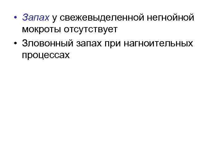  • Запах у свежевыделенной негнойной мокроты отсутствует • Зловонный запах при нагноительных процессах