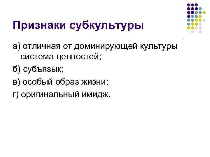 Признаки субкультуры а) отличная от доминирующей культуры система ценностей; б) субъязык; в) особый образ