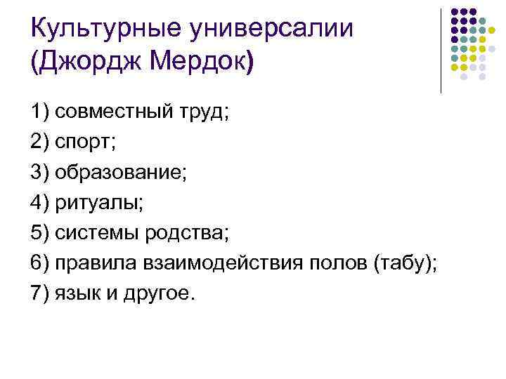 Культурные универсалии (Джордж Мердок) 1) совместный труд; 2) спорт; 3) образование; 4) ритуалы; 5)