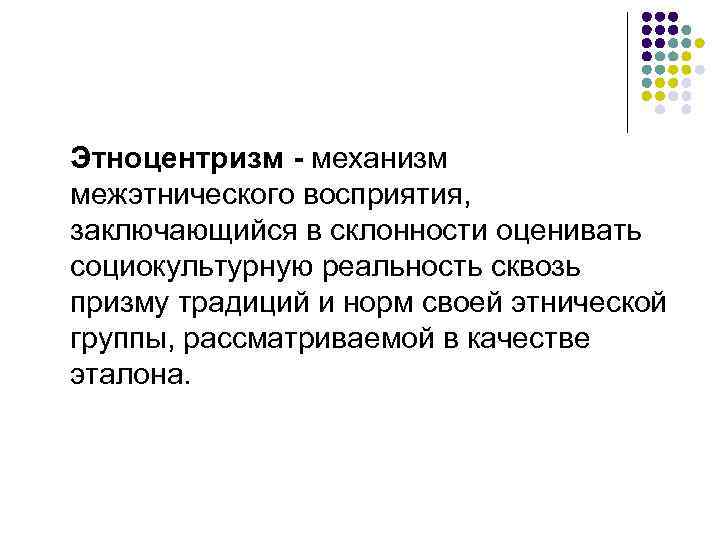 Этноцентризм - механизм межэтнического восприятия, заключающийся в склонности оценивать социокультурную реальность сквозь призму традиций