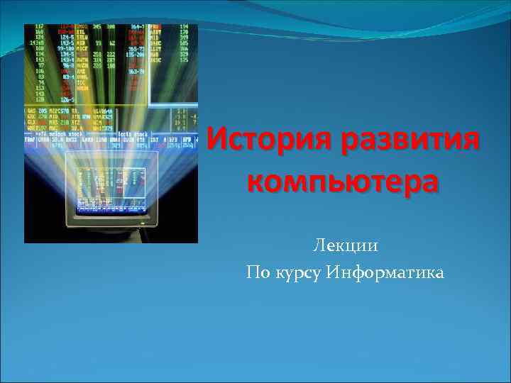 История развития компьютера Лекции По курсу Информатика 