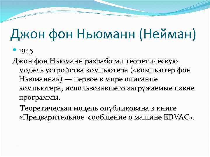 Джон фон Ньюманн (Нейман) 1945 Джон фон Ньюманн разработал теоретическую модель устройства компьютера (