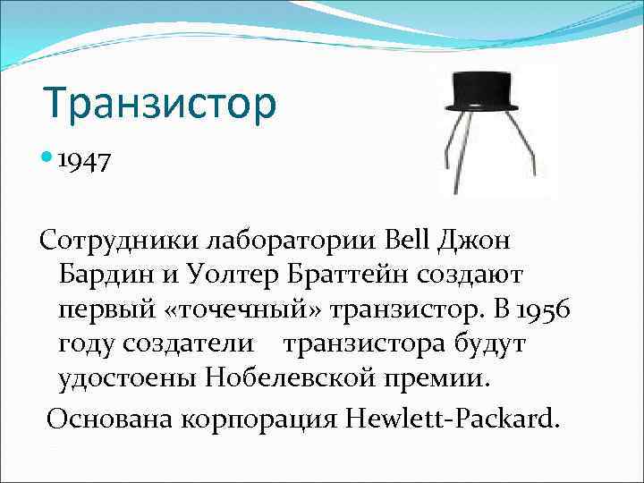 Транзистор 1947 Сотрудники лаборатории Bell Джон Бардин и Уолтер Браттейн создают первый «точечный» транзистор.
