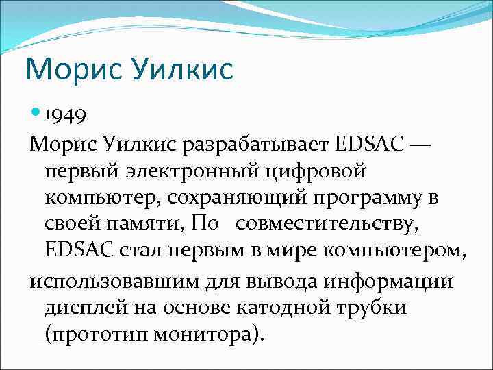 Морис Уилкис 1949 Морис Уилкис разрабатывает EDSAC — первый электронный цифровой компьютер, сохраняющий программу