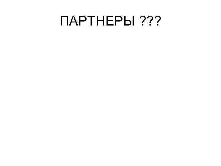 ПАРТНЕРЫ ? ? ? 