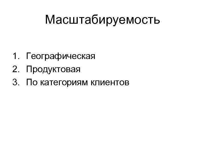 Масштабируемость 1. Географическая 2. Продуктовая 3. По категориям клиентов 