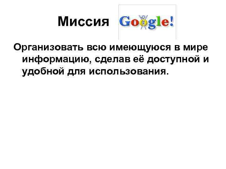Миссия Google Организовать всю имеющуюся в мире информацию, сделав её доступной и удобной для