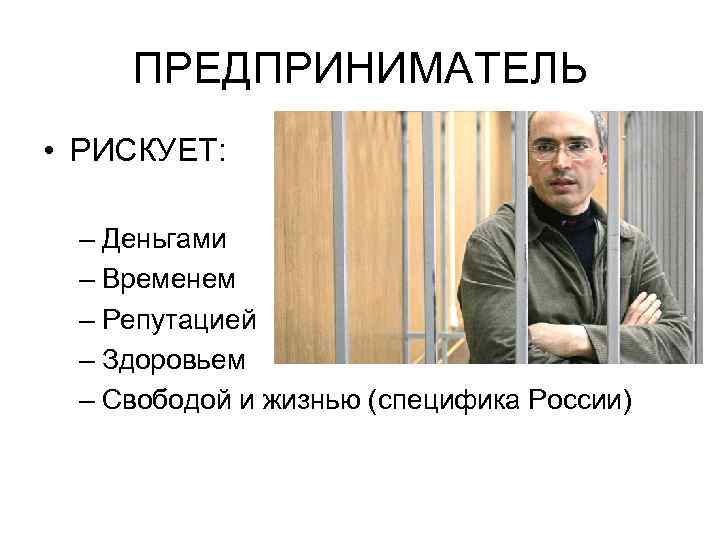 ПРЕДПРИНИМАТЕЛЬ • РИСКУЕТ: – Деньгами – Временем – Репутацией – Здоровьем – Свободой и