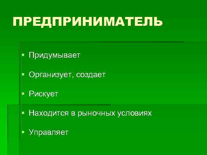 ПРЕДПРИНИМАТЕЛЬ § Придумывает § Организует, создает § Рискует § Находится в рыночных условиях §