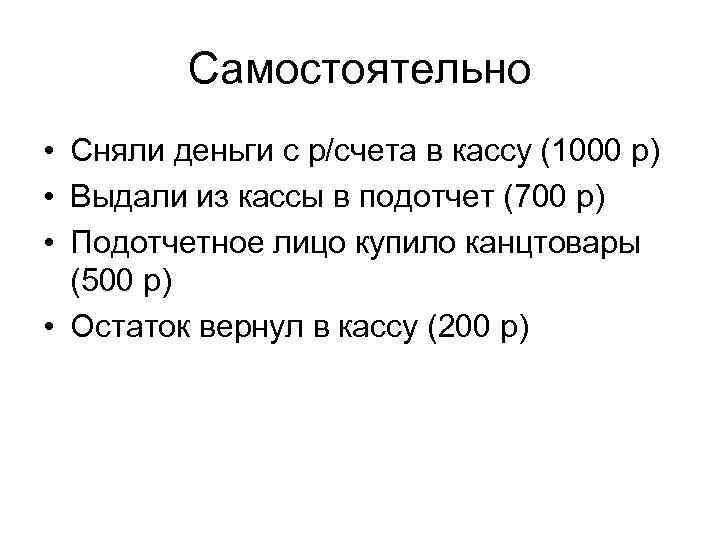Самостоятельно • Сняли деньги с р/счета в кассу (1000 р) • Выдали из кассы