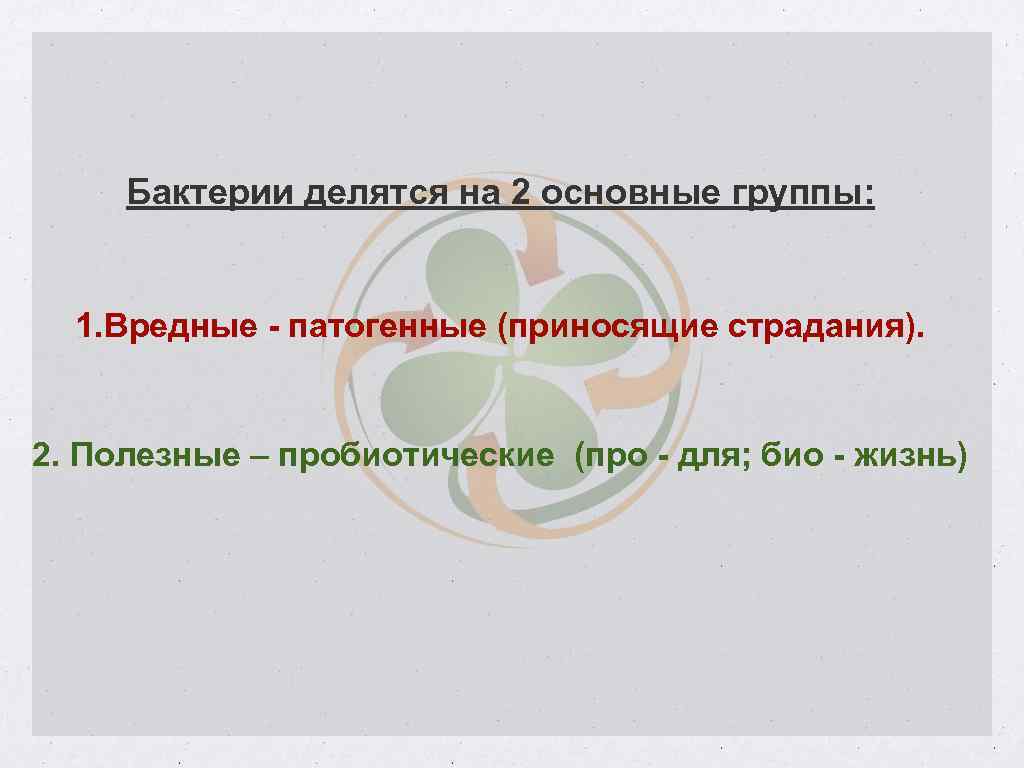 Бактерии делятся на 2 основные группы: 1. Вредные - патогенные (приносящие страдания). 2. Полезные