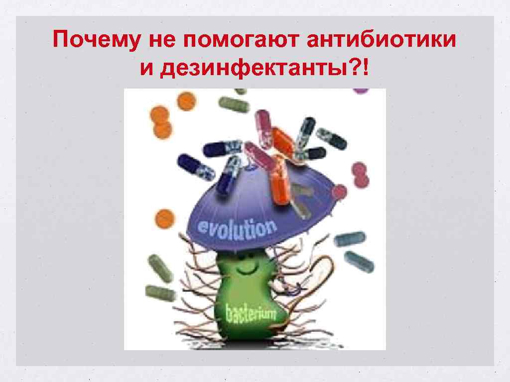 Почему не помогают антибиотики и дезинфектанты? ! 