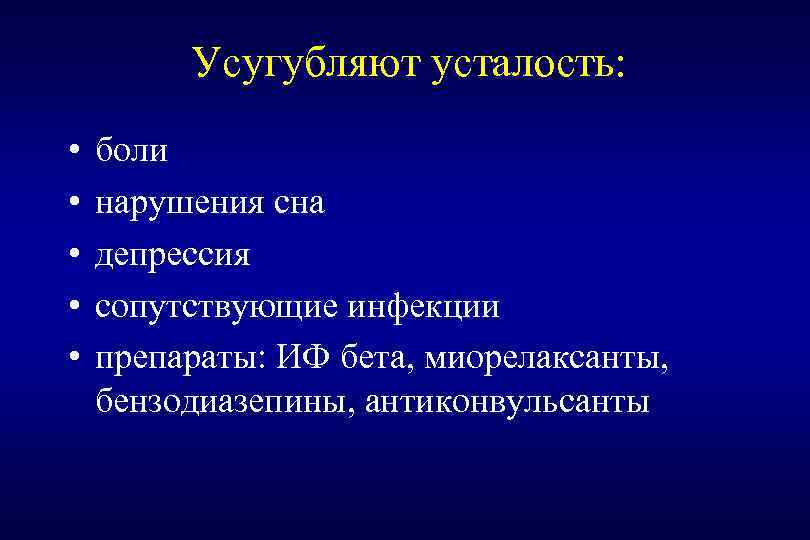 Усугубляют усталость: • • • боли нарушения сна депрессия сопутствующие инфекции препараты: ИФ бета,