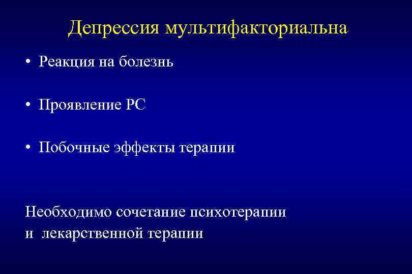 Депрессия мультифакториальна • Реакция на болезнь • Проявление РС • Побочные эффекты терапии Необходимо
