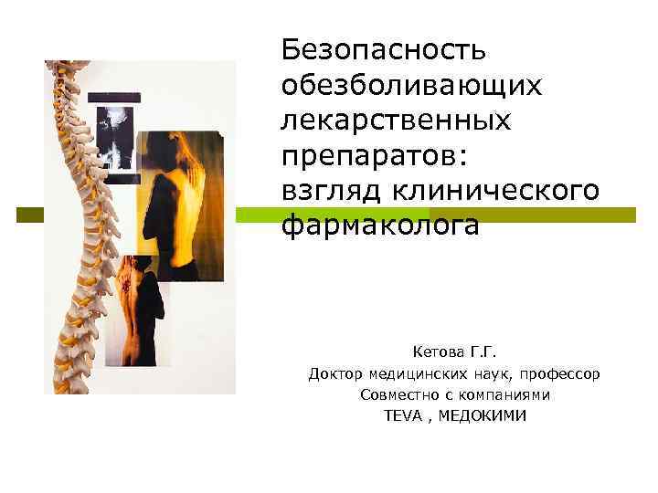 Безопасность обезболивающих лекарственных препаратов: взгляд клинического фармаколога Кетова Г. Г. Доктор медицинских наук, профессор