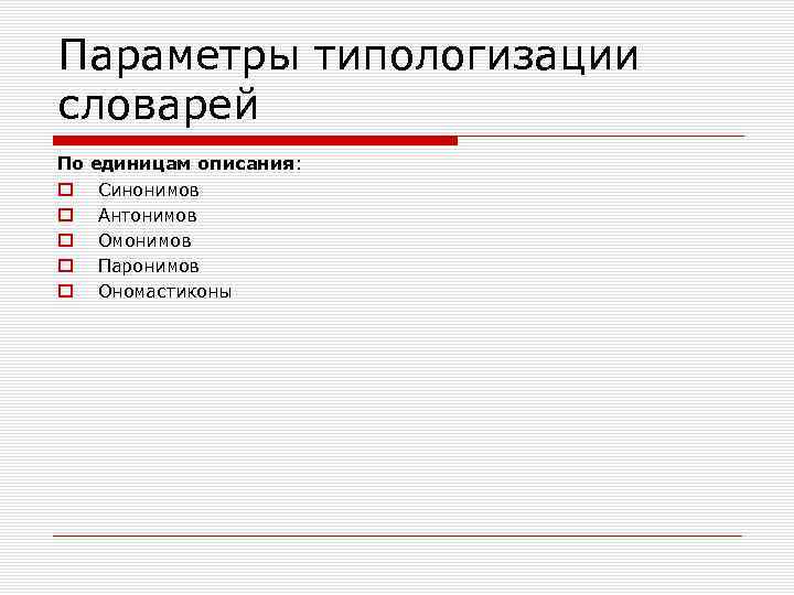Параметры типологизации словарей По единицам описания: Синонимов Антонимов Омонимов Паронимов Ономастиконы 