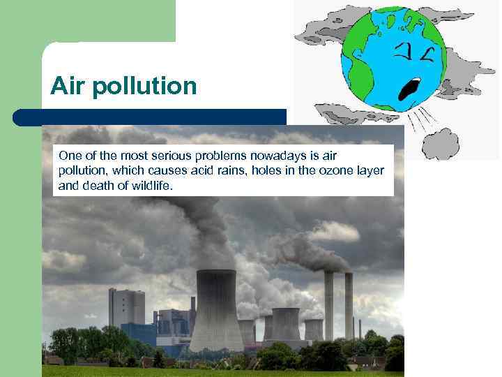 Air pollution One of the most serious problems nowadays is air pollution, which causes