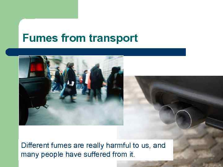 Fumes from transport Different fumes are really harmful to us, and many people have