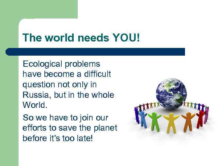 The world needs YOU! Ecological problems have become a difficult question not only in