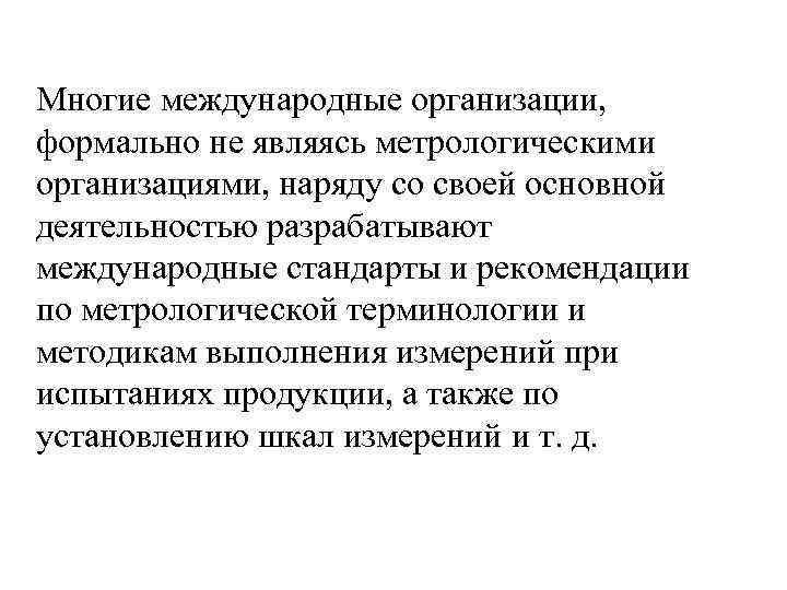 Многие международные организации, формально не являясь метрологическими организациями, наряду со своей основной деятельностью разрабатывают